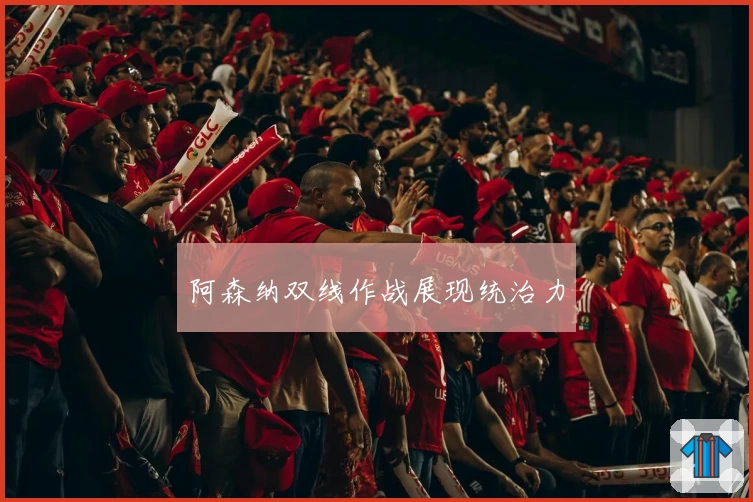 阿森纳双线作战展现统治力