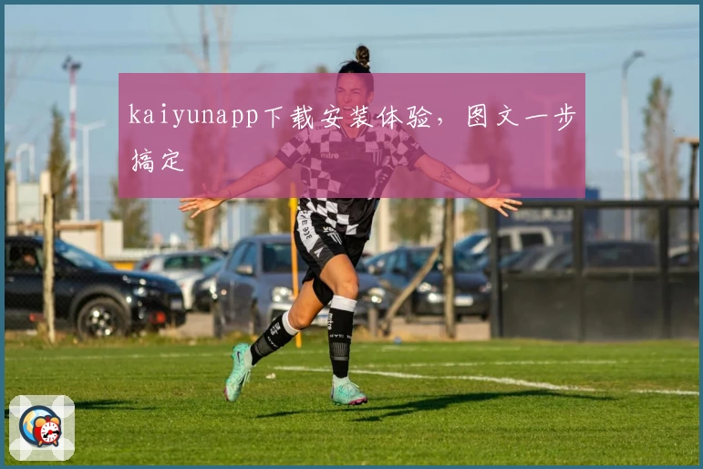 kaiyunapp下载安装体验，图文一步搞定