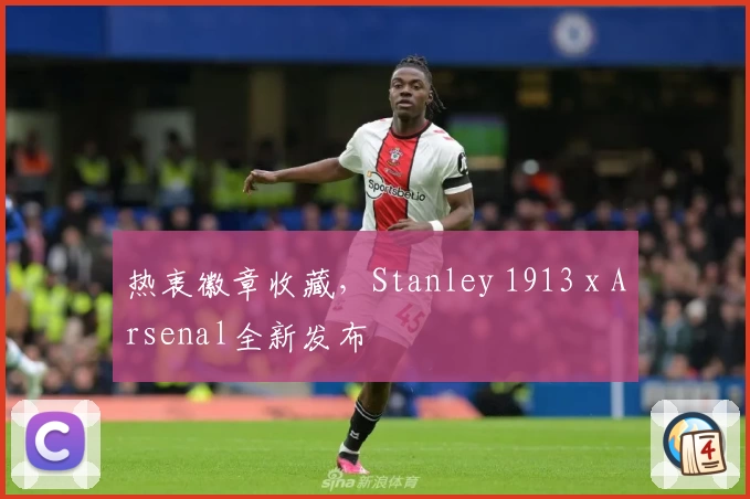 热衷徽章收藏，Stanley 1913 x Arsenal全新发布