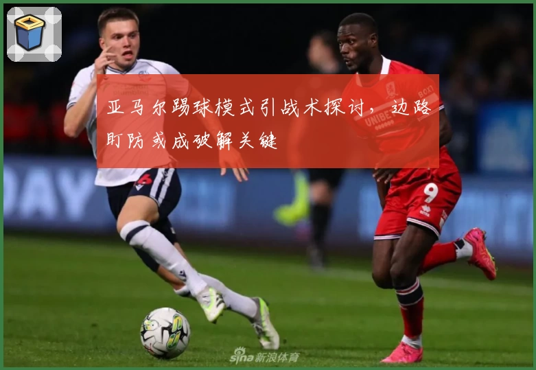 亚马尔踢球模式引战术探讨，边路盯防或成破解关键