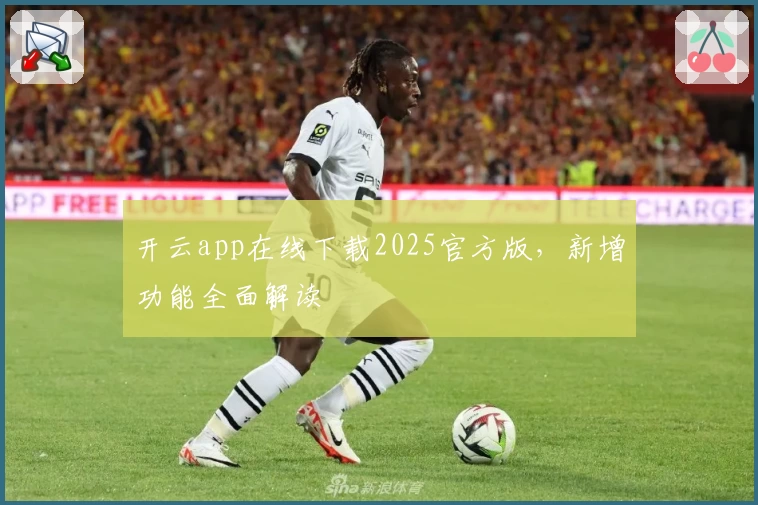 开云app在线下载2025官方版，新增功能全面解读