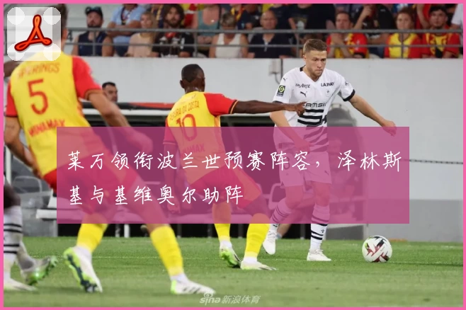 莱万领衔波兰世预赛阵容，泽林斯基与基维奥尔助阵