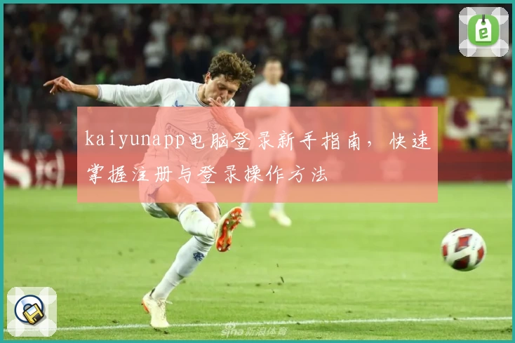 kaiyunapp电脑登录新手指南，快速掌握注册与登录操作方法