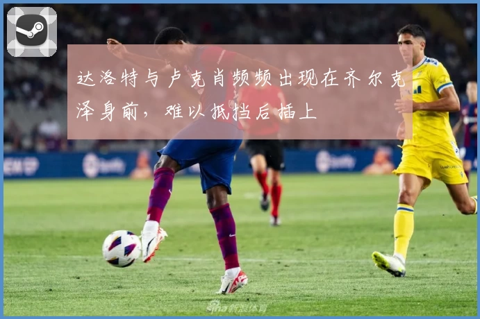 达洛特与卢克肖频频出现在齐尔克泽身前，难以抵挡后插上