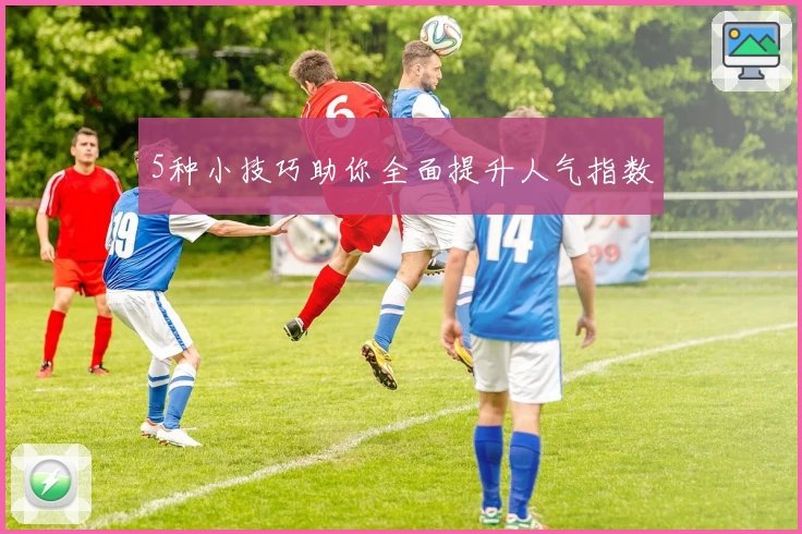5种小技巧助你全面提升人气指数