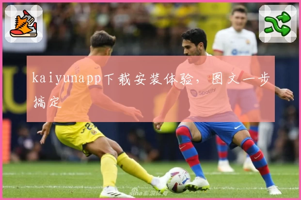 kaiyunapp下载安装体验，图文一步搞定