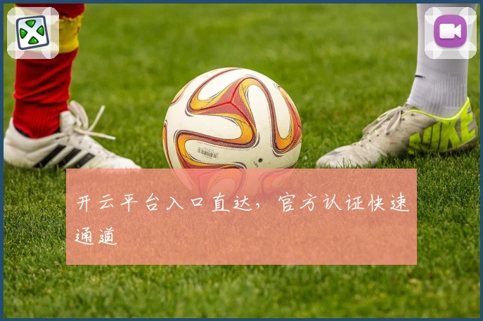 开云平台入口直达，官方认证快速通道