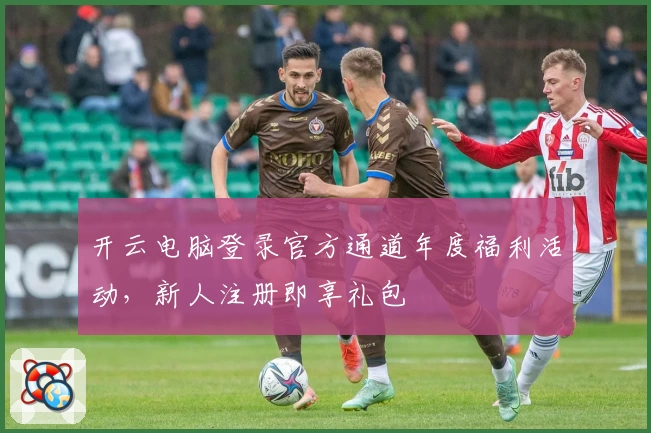 开云电脑登录官方通道年度福利活动，新人注册即享礼包