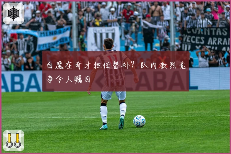 白魔在奇才担任替补？队内激烈竞争令人瞩目