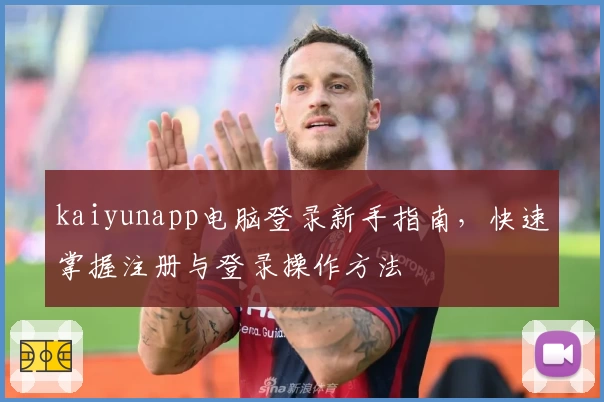kaiyunapp电脑登录新手指南，快速掌握注册与登录操作方法