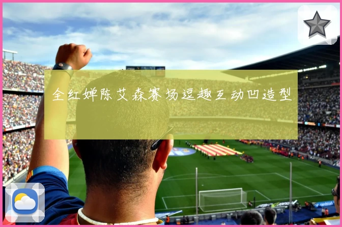 全红婵陈艾森赛场逗趣互动凹造型