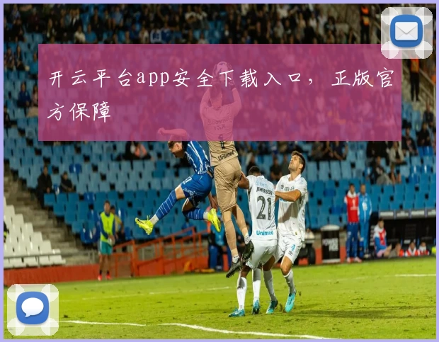 开云平台app安全下载入口,正版官方保障