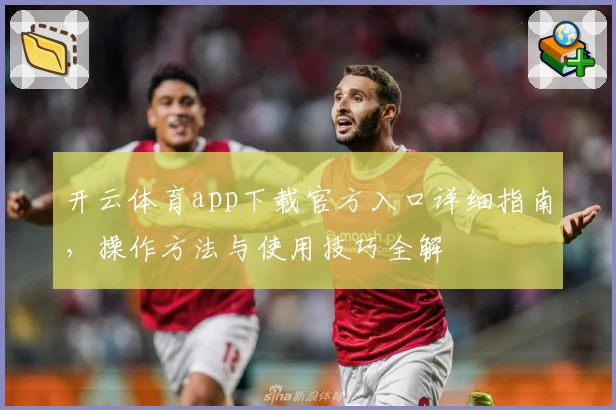 开云体育app下载官方入口详细指南，操作方法与使用技巧全解
